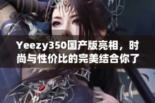 Yeezy350国产版亮相，时尚与性价比的完美结合你了解了吗