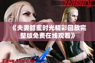 《夫妻甜蜜时光精彩回放完整版免费在线观看》