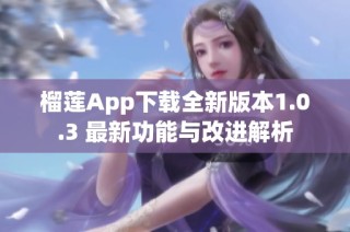 榴莲App下载全新版本1.0.3 最新功能与改进解析