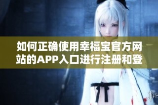 如何正确使用幸福宝官方网站的APP入口进行注册和登录