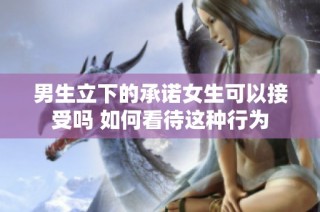 男生立下的承诺女生可以接受吗 如何看待这种行为