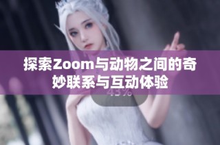 探索Zoom与动物之间的奇妙联系与互动体验