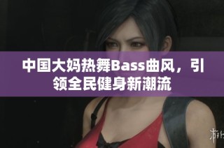 中国大妈热舞Bass曲风，引领全民健身新潮流