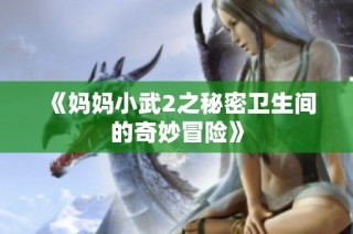 《妈妈小武2之秘密卫生间的奇妙冒险》