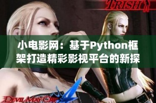 小电影网：基于Python框架打造精彩影视平台的新探索