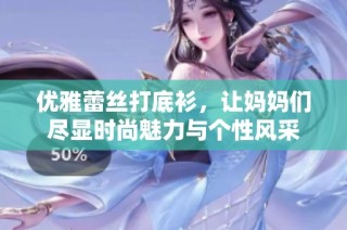 优雅蕾丝打底衫，让妈妈们尽显时尚魅力与个性风采