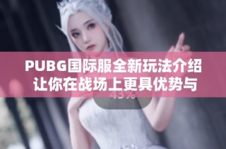 PUBG国际服全新玩法介绍 让你在战场上更具优势与乐趣