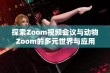 探索Zoom视频会议与动物Zoom的多元世界与应用