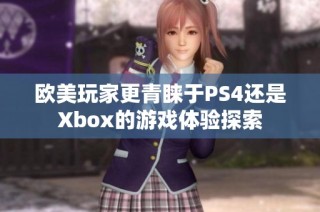 欧美玩家更青睐于PS4还是Xbox的游戏体验探索