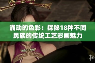 涌动的色彩：探秘18种不同民族的传统工艺彩画魅力