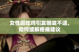 女性因吃鸡引发喉咙不适，如何缓解疼痛建议