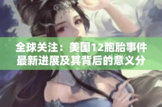 全球关注：美国12胞胎事件最新进展及其背后的意义分析
