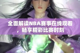 全面解读NBA赛事在线观看，畅享精彩比赛时刻