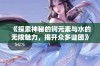 《探索神秘的钶元素与水的无限魅力，揭开众多谜团》