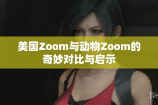 美国Zoom与动物Zoom的奇妙对比与启示