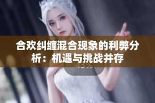 合欢纠缠混合现象的利弊分析：机遇与挑战并存