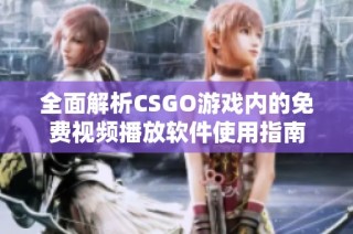 全面解析CSGO游戏内的免费视频播放软件使用指南