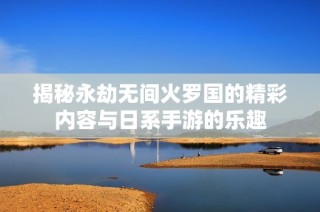 揭秘永劫无间火罗国的精彩内容与日系手游的乐趣