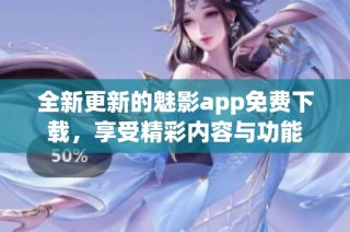 全新更新的魅影app免费下载，享受精彩内容与功能