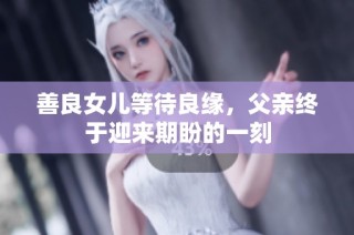 善良女儿等待良缘，父亲终于迎来期盼的一刻