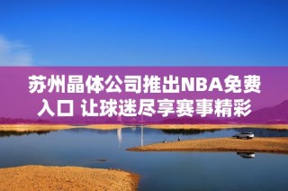 苏州晶体公司推出NBA免费入口 让球迷尽享赛事精彩