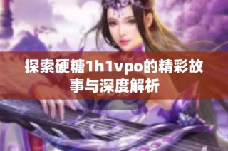 探索硬糖1h1vpo的精彩故事与深度解析