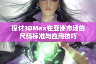 探讨3DMax在亚洲市场的尺码标准与应用技巧