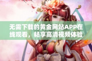 无需下载的黄金网站APP在线观看，畅享高清视频体验