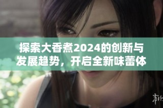 探索大香煮2024的创新与发展趋势，开启全新味蕾体验