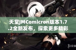 天堂JMComicron版本1.7.2全新发布，探索更多精彩内容与功能