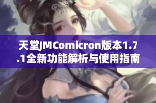 天堂JMComicron版本1.7.1全新功能解析与使用指南