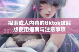 探索成人内容的tiktok破解版使用指南与注意事项