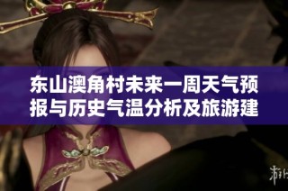 东山澳角村未来一周天气预报与历史气温分析及旅游建议