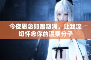 今夜思念如潮汹涌，让我深切怀念你的温柔分子
