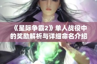 《星际争霸2》单人战役中的奖励解析与详细命名介绍