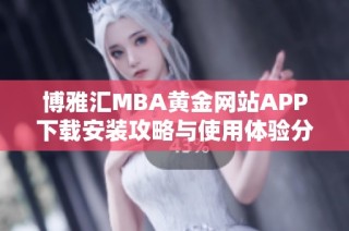 博雅汇MBA黄金网站APP下载安装攻略与使用体验分享