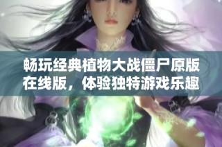 畅玩经典植物大战僵尸原版在线版，体验独特游戏乐趣和策略挑战，尽在3DM手游。