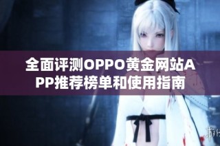 全面评测OPPO黄金网站APP推荐榜单和使用指南