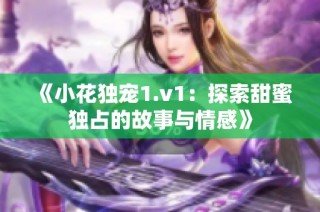 《小花独宠1.v1：探索甜蜜独占的故事与情感》