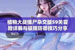 植物大战僵尸杂交版59关冒险详解与极限防御技巧分享