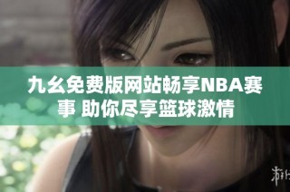 九幺免费版网站畅享NBA赛事 助你尽享篮球激情