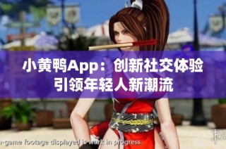 小黄鸭App：创新社交体验引领年轻人新潮流