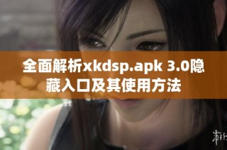 全面解析xkdsp.apk 3.0隐藏入口及其使用方法