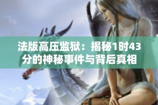 法版高压监狱：揭秘1时43分的神秘事件与背后真相