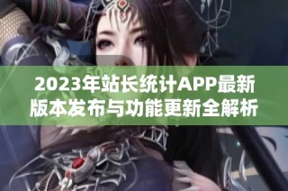 2023年站长统计APP最新版本发布与功能更新全解析