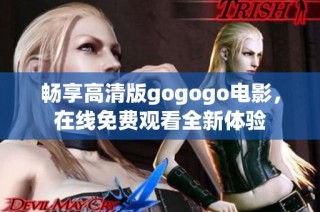 畅享高清版gogogo电影，在线免费观看全新体验