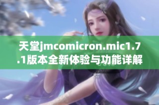 天堂jmcomicron.mic1.7.1版本全新体验与功能详解