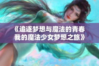 《追逐梦想与魔法的青春  我的魔法少女梦想之旅》