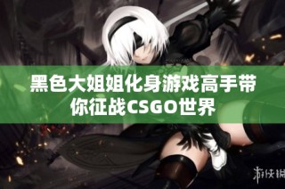 黑色大姐姐化身游戏高手带你征战CSGO世界