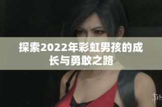 探索2022年彩虹男孩的成长与勇敢之路